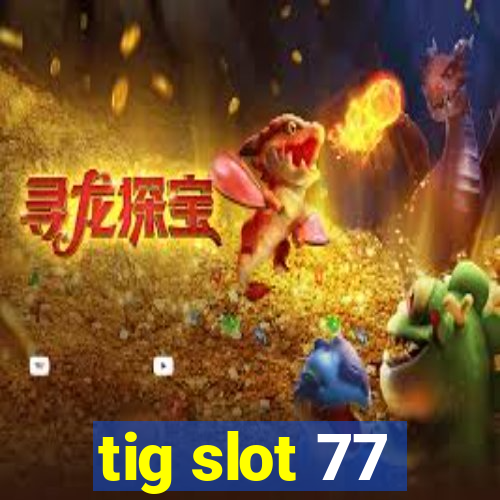 tig slot 77