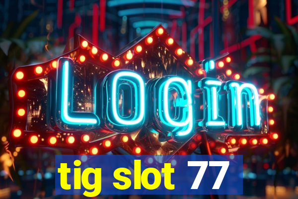 tig slot 77