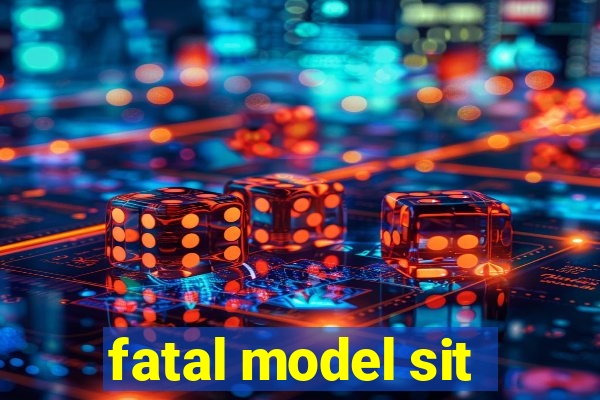 fatal model sit