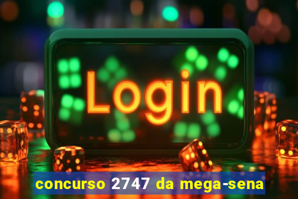 concurso 2747 da mega-sena