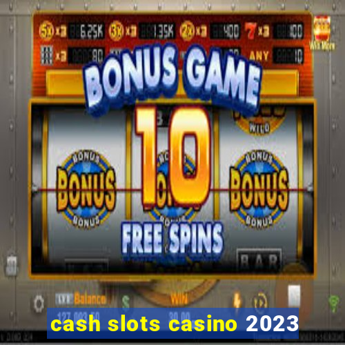 cash slots casino 2023