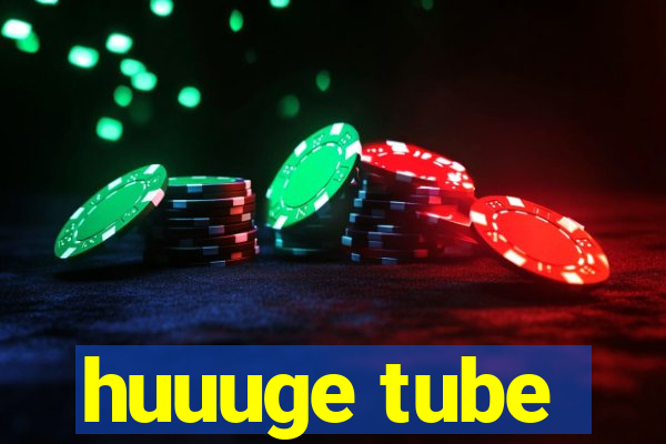 huuuge tube