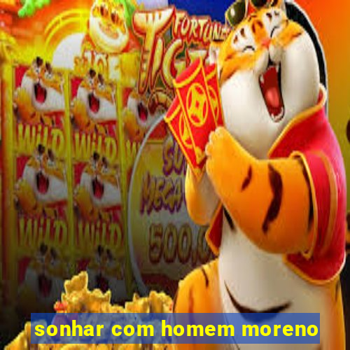 sonhar com homem moreno