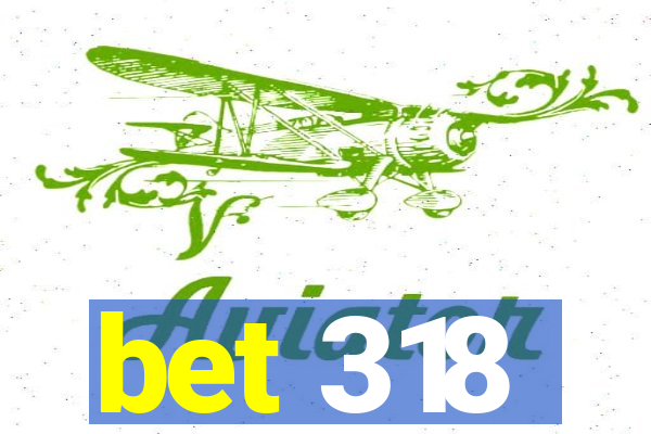 bet 318