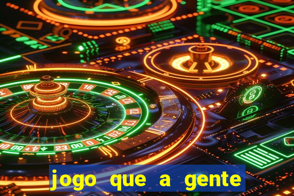 jogo que a gente ganha dinheiro