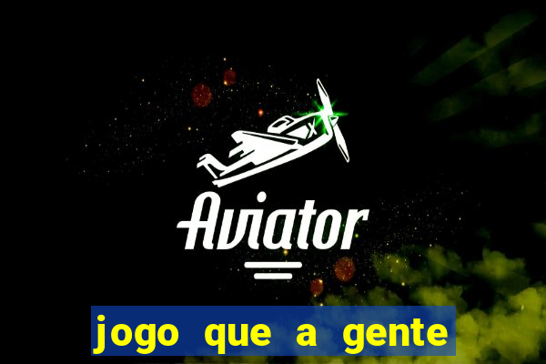 jogo que a gente ganha dinheiro