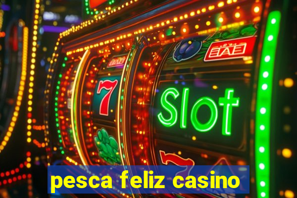 pesca feliz casino