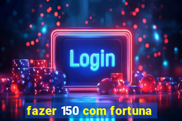 fazer 150 com fortuna