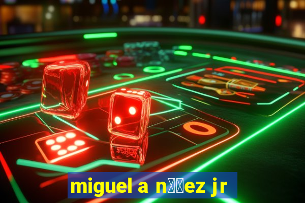 miguel a n煤帽ez jr