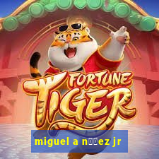 miguel a n煤帽ez jr