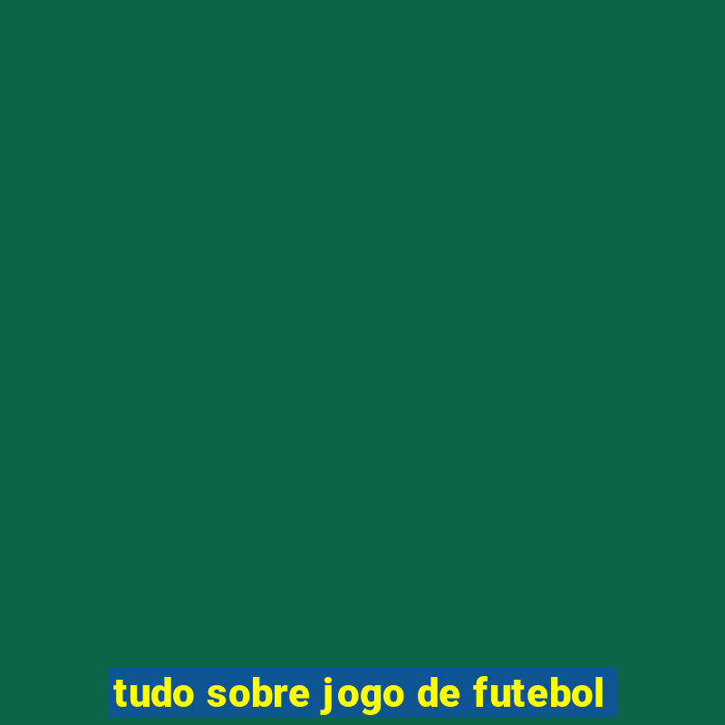 tudo sobre jogo de futebol