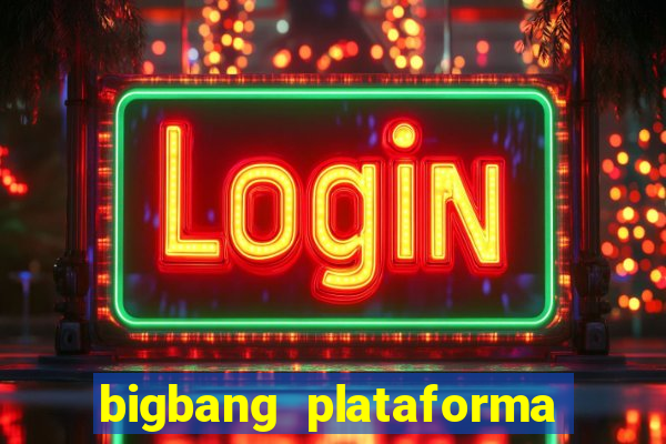 bigbang plataforma de jogos