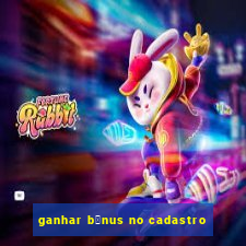 ganhar b么nus no cadastro