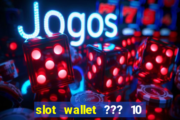 slot wallet ??? 10 ??? 100