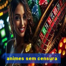 animes sem censura