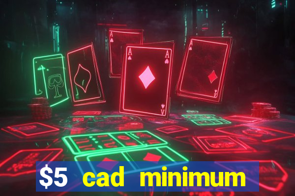 $5 cad minimum deposit casino