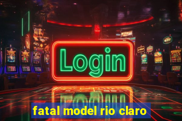 fatal model rio claro