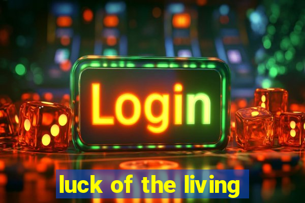 luck of the living