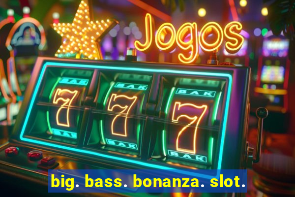 big. bass. bonanza. slot.