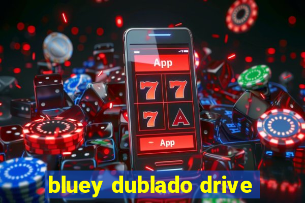 bluey dublado drive