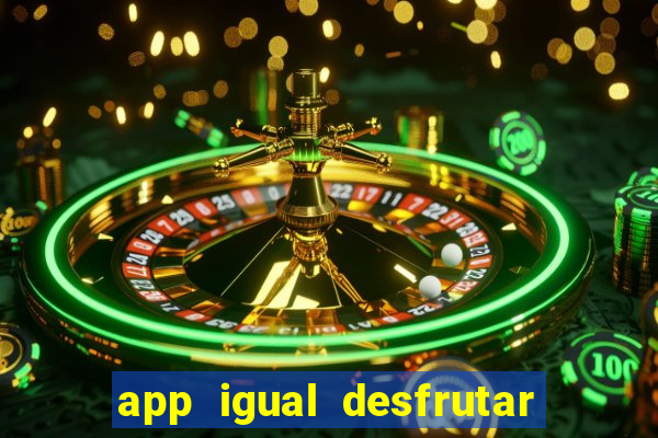 app igual desfrutar de dinheiro