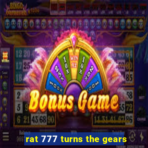 rat 777 turns the gears