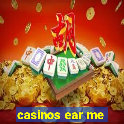 casinos ear me