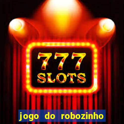 jogo do robozinho para ganhar dinheiro