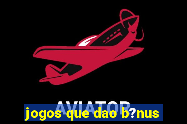 jogos que dao b?nus