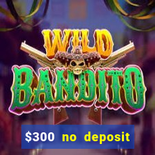 $300 no deposit bonus casino