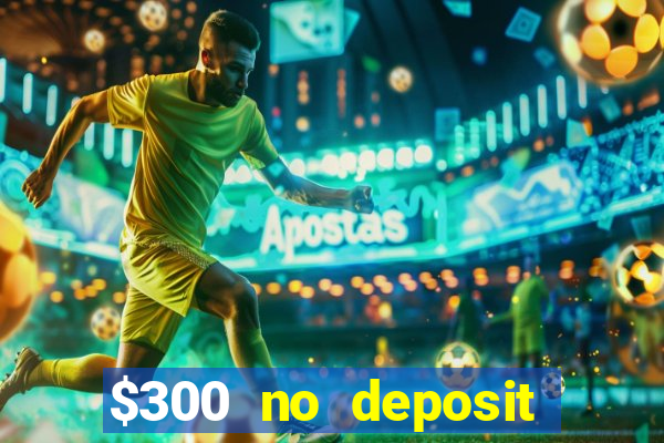 $300 no deposit bonus casino