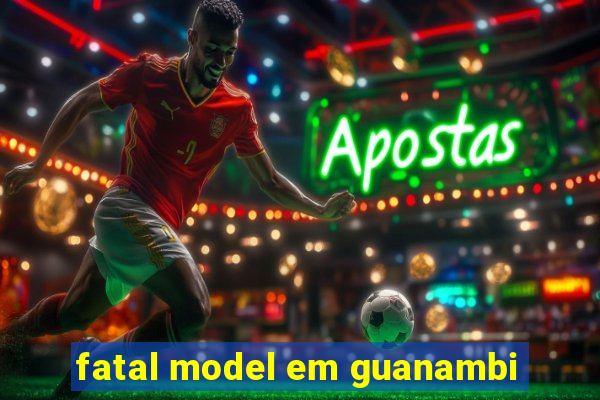 fatal model em guanambi