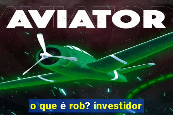 o que é rob? investidor