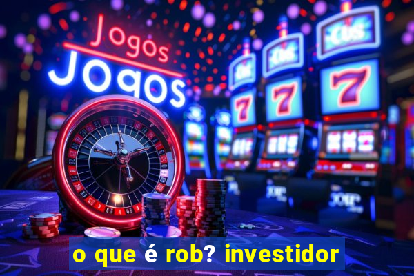 o que é rob? investidor