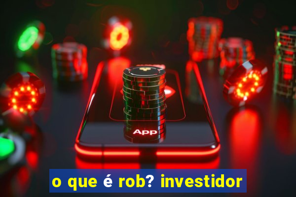 o que é rob? investidor