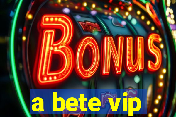 a bete vip