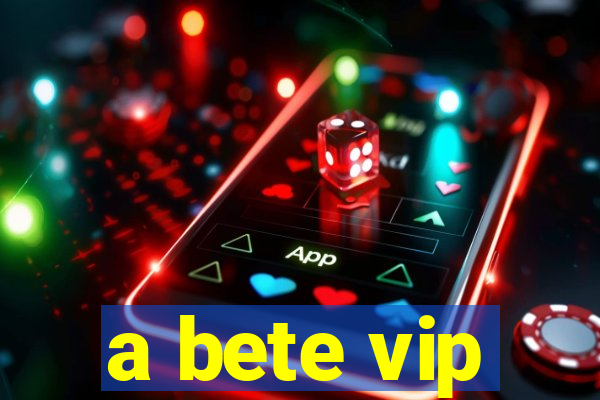 a bete vip