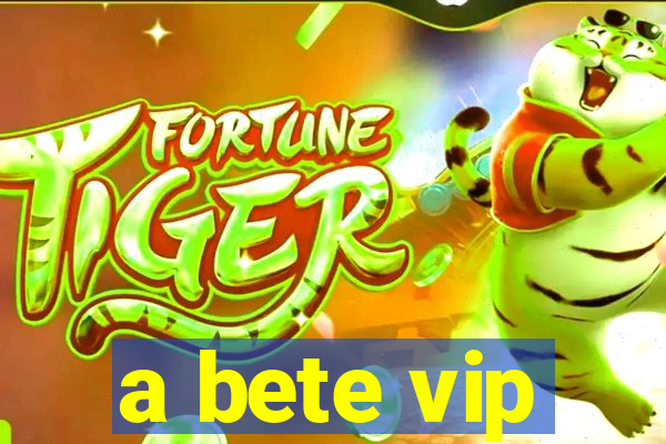 a bete vip