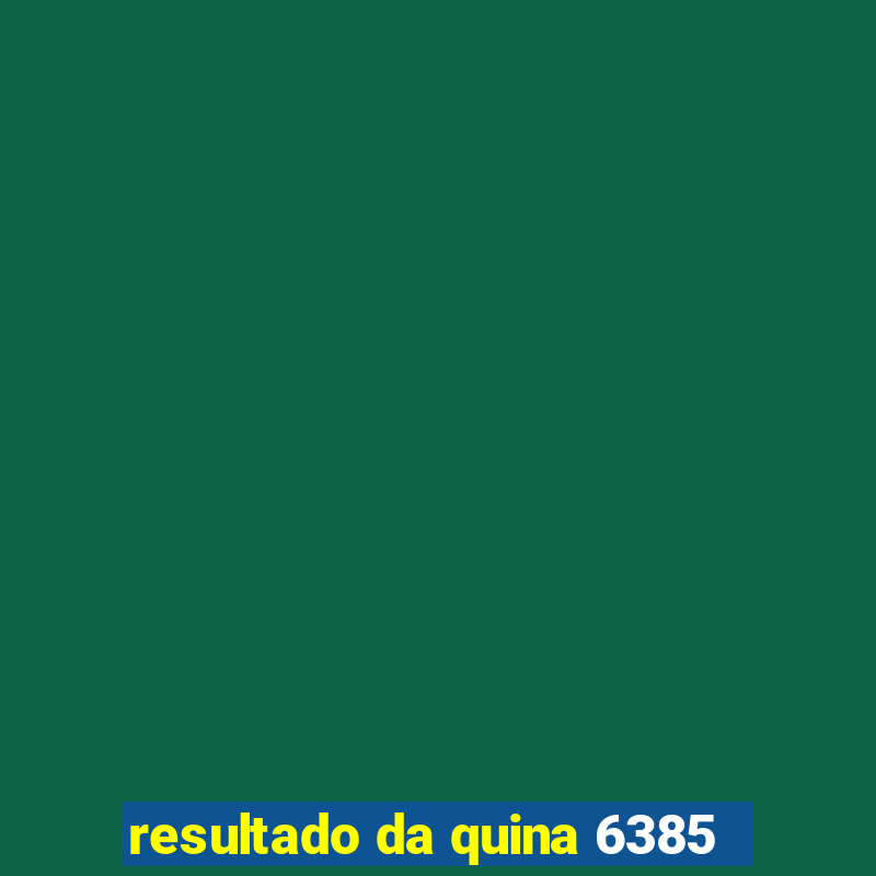 resultado da quina 6385