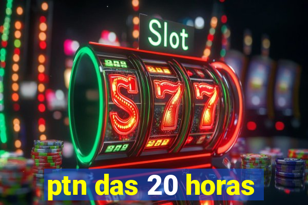 ptn das 20 horas