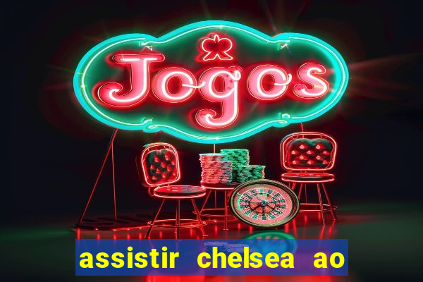 assistir chelsea ao vivo futemax