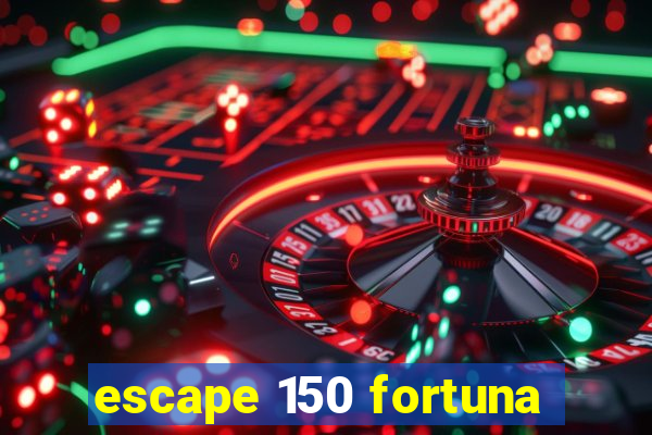 escape 150 fortuna