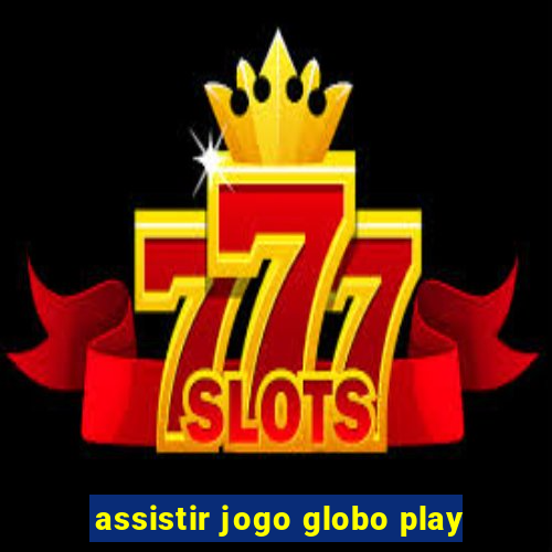 assistir jogo globo play