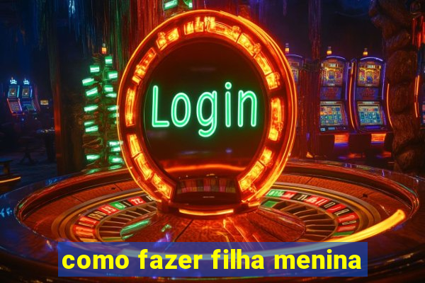 como fazer filha menina