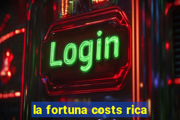 la fortuna costs rica