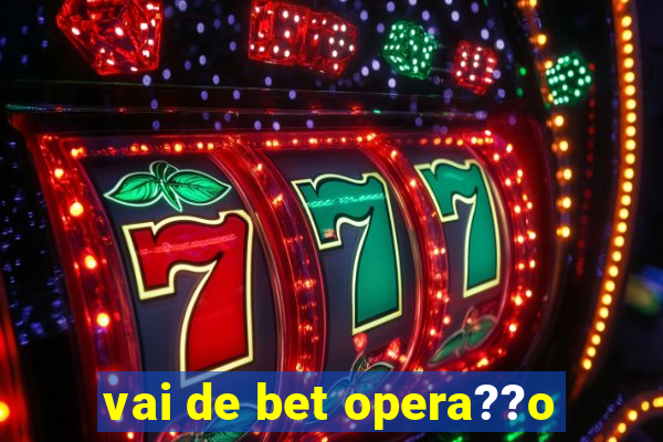 vai de bet opera??o