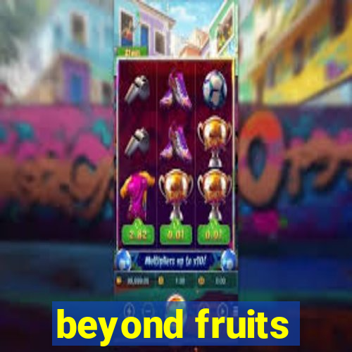 beyond fruits