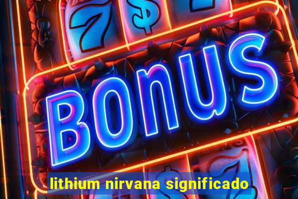 lithium nirvana significado