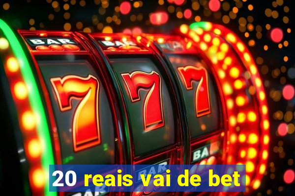 20 reais vai de bet