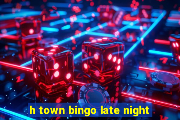 h town bingo late night